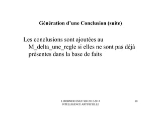 J. ROHMER ESILV S08 2012-2013
INTELLIGENCE ARTIFICIELLE
Génération d’une Conclusion (suite)
Les conclusions sont ajoutées au
M_delta_une_regle si elles ne sont pas déjà
présentes dans la base de faits
68
 