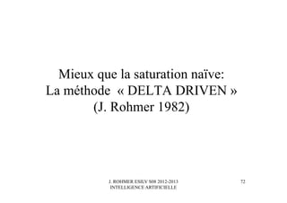 J. ROHMER ESILV S08 2012-2013
INTELLIGENCE ARTIFICIELLE
Mieux que la saturation naïve:
La méthode « DELTA DRIVEN »
(J. Rohmer 1982)
72
 
