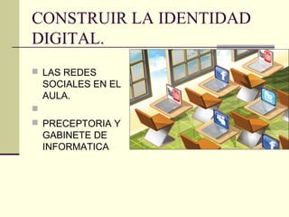 CONSTRUIR LA IDENTIDAD
DIGITAL.
 LAS REDES
    SOCIALES EN EL
    AULA.

 PRECEPTORIA Y
    GABINETE DE
    INFORMATICA
 