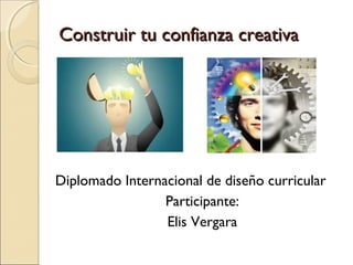 Construir tu confianza creativaConstruir tu confianza creativa
Diplomado Internacional de diseño curricular
Participante:
Elis Vergara
 