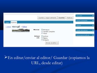 En editar/enviar al editor/ Guardar (copiamos la
URL, desde editar)
 