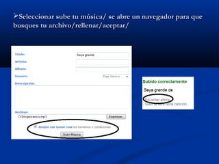 Seleccionar sube tu música/ se abre un navegador para queSeleccionar sube tu música/ se abre un navegador para que
busques tu archivo/rellenar/aceptar/busques tu archivo/rellenar/aceptar/
 