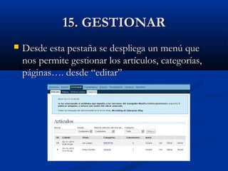 15. GESTIONAR15. GESTIONAR
 Desde esta pestaña se despliega un menú queDesde esta pestaña se despliega un menú que
nos permite gestionar los artículos, categorías,nos permite gestionar los artículos, categorías,
páginas…. desde “editar”páginas…. desde “editar”
 