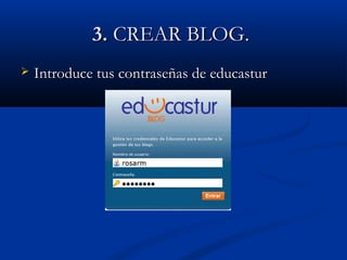 3.3. CREAR BLOG.CREAR BLOG.
 Introduce tus contraseñas de educasturIntroduce tus contraseñas de educastur
 