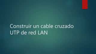 Construir un cable cruzado 
UTP de red LAN 
 