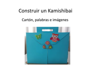 Construir un Kamishibai
Cartón, palabras e imágenes
 