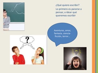 ¿Qué quiero escribir?
Lo primero es pararse a
pensar, a idear qué
queremos escribir
Aventuras, amor,
fantasía, ciencia-
fi...