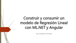 Construir y consumir un
modelo de Regresión Lineal
con ML.NET y Angular
Ing. Cristopher Coronado
 