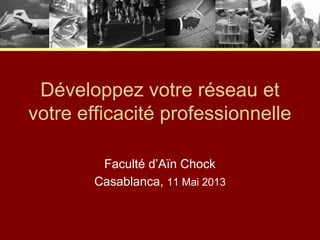 Développez votre réseau et
votre efficacité professionnelle
Faculté d’Aïn Chock
Casablanca, 11 Mai 2013
 