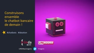 Construisons
ensemble
le chatbot bancaire
de demain !
#chatbots #ideation
linagoraLINDAbyLinagora
 