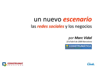 un nuevo escenario
las redes sociales y los negocios

                     por Marc Vidal
                   22 d’abril de 2009 Barcelona
 
