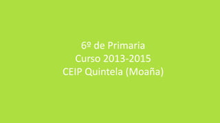 6º de Primaria
Curso 2013-2015
CEIP Quintela (Moaña)
 