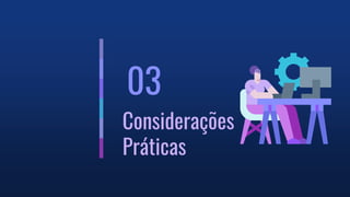 03
Considerações
Práticas
 
