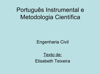 Português Instrumental e Metodologia Científica Engenharia Civil Texto de: Elisabeth Teixeira 
