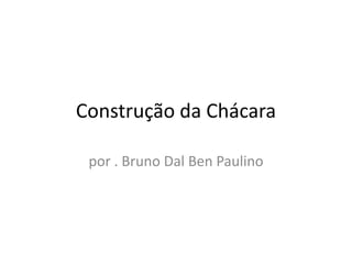 Construção da Chácara

 por . Bruno Dal Ben Paulino
 