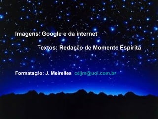 Imagens: Google e da internet

         Textos: Redação de Momento Espírita



Formatação: J. Meirelles celjm@uol.com.br
 