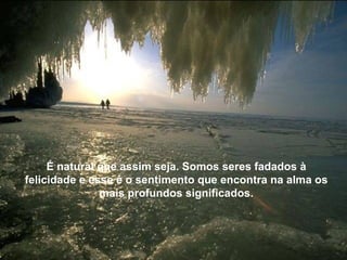Não só pelos títulos. que. em muitas ocasiões,
    constituem possibilidades de acesso aos abusos.




     É natural que assim seja. Somos seres fadados à
felicidade e esse é o sentimento que encontra na alma os
               mais profundos significados.
 