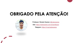 OBRIGADO PELA ATENÇÃO!
Professor: Renato Soares | @natosoares
Site: https://natosoares.com.br/professor
Telegram: https://t.me/natosoares
 