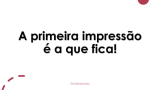 A primeira impressão
é a que fica!
Prof. Renato Soares
 