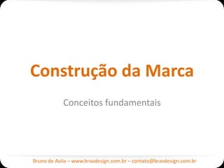 Construção da Marca
            Conceitos fundamentais




Bruno de Avila – www.bravdesign.com.br – contato@bravdesign.com.br
 