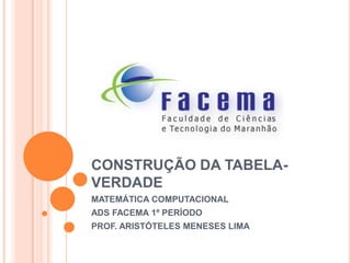 CONSTRUÇÃO DA TABELA-
VERDADE
MATEMÁTICA COMPUTACIONAL
ADS FACEMA 1º PERÍODO
PROF. ARISTÓTELES MENESES LIMA
 