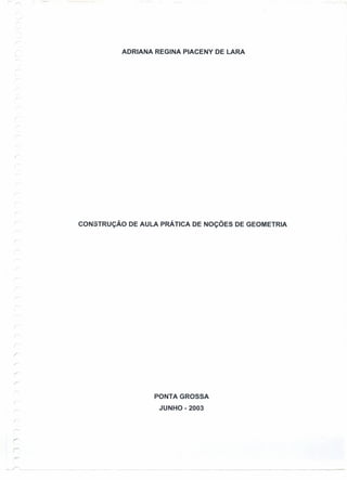 ADRIANA REGINA PIACENY DE LARA
CONSTRUÇÃO DE AULA PRÃ TICA DE NOÇÕES DE GEOMETRIA
PONTA GROSSA
JUNHO - 2003
 