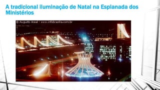 A tradicional iluminação de Natal na Esplanada dos 
Ministérios 
 