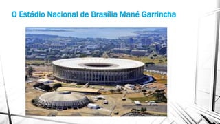 O Estádio Nacional de Brasília Mané Garrincha 
 