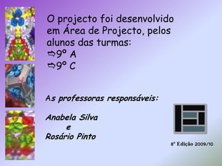 O projecto foi desenvolvido em Área de Projecto, pelos alunos das turmas:9º A 9º CAs professoras responsáveis:Anabela Silva      eRosário Pinto8ª Edição 2009/10