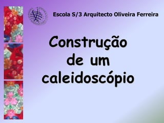 Escola S/3 Arquitecto Oliveira Ferreira                 Construção de um caleidoscópio 