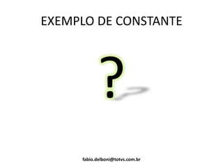 EXEMPLO DE CONSTANTE
?
fabio.delboni@totvs.com.br
 