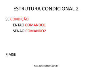 ESTRUTURA CONDICIONAL 2
SE CONDIÇÃO
ENTAO COMANDO1
SENAO COMANDO2
FIMSE
fabio.delboni@totvs.com.br
 