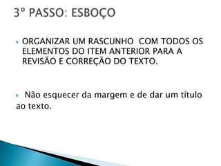  ORGANIZAR UM RASCUNHO COM TODOS OS
ELEMENTOS DO ITEM ANTERIOR PARA A
REVISÃO E CORREÇÃO DO TEXTO.
Não esquecer da margem e de dar um título
ao texto.