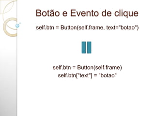 Botão e Evento de clique
self.btn = Button(self.frame, text="botao")
self.btn = Button(self.frame)
self.btn["text"] = "botao"
 