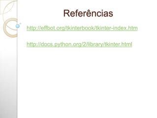 Referências
http://effbot.org/tkinterbook/tkinter-index.htm
http://docs.python.org/2/library/tkinter.html
 
