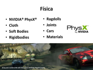 Física
•   NVIDIA® PhysX®    •   Ragdolls
•   Cloth             •   Joints
•   Soft Bodies       •   Cars
•   Rigidbodies       •   Materials
 