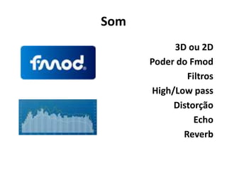 Som
           3D ou 2D
      Poder do Fmod
              Filtros
      High/Low pass
           Distorção
                Echo
             Reverb
 