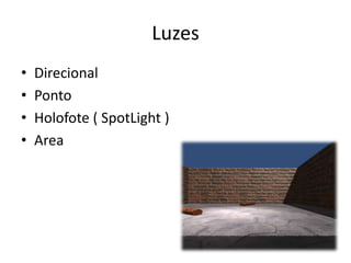 Luzes
•   Direcional
•   Ponto
•   Holofote ( SpotLight )
•   Area
 