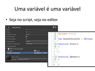 Uma variável é uma variável
• Seja no script, seja no editor
 
