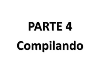 PARTE 4
Compilando
 