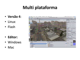 Multi plataforma
• Versão 4:
• Linux
• Flash

• Editor:
• Windows
• Mac
 