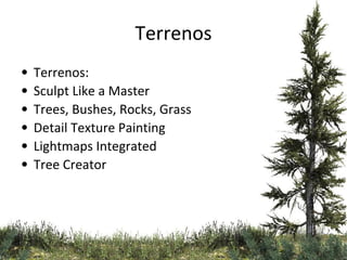 Terrenos
•
•
•
•
•
•

Terrenos:
Sculpt Like a Master
Trees, Bushes, Rocks, Grass
Detail Texture Painting
Lightmaps Integrated
Tree Creator

 