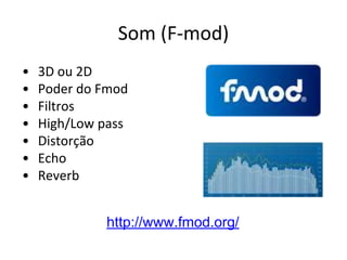Som (F-mod)
•
•
•
•
•
•
•

3D ou 2D
Poder do Fmod
Filtros
High/Low pass
Distorção
Echo
Reverb
http://www.fmod.org/

 