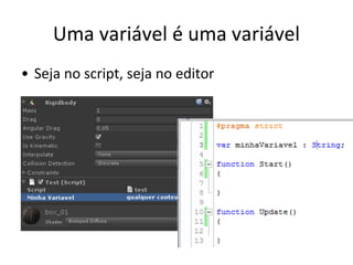 Uma variável é uma variável
• Seja no script, seja no editor

 