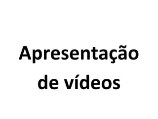 Apresentação
de vídeos

 