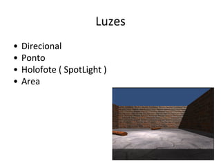 Luzes
•
•
•
•

Direcional
Ponto
Holofote ( SpotLight )
Area

 