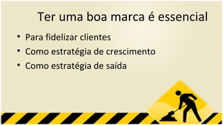 Ter uma boa marca é essencial Para fidelizar clientes Como estratégia de crescimento Como estratégia de saída 