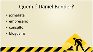Quem é Daniel Bender? jornalista empresário consultor blogueiro 