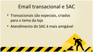 Email transacional e SAC Transacionais são especiais, criados para o tema da loja Atendimento do SAC é mais amigável 