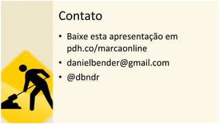 Contato Baixe esta apresentação em pdh.co/marcaonline [email_address] @dbndr 